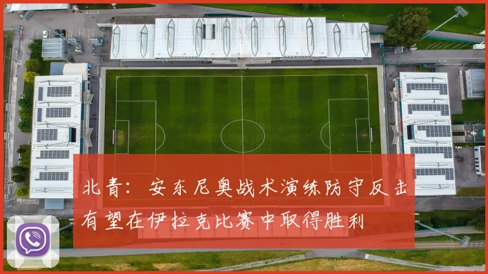 北青：安东尼奥战术演练防守反击有望在伊拉克比赛中取得胜利