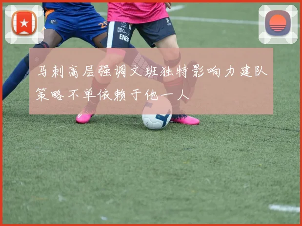 马刺高层强调文班独特影响力建队策略不单依赖于他一人