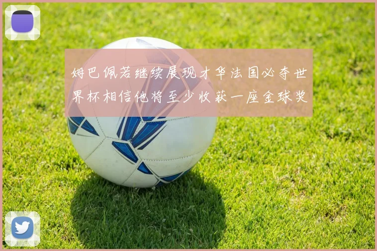 姆巴佩若继续展现才华法国必夺世界杯相信他将至少收获一座金球奖