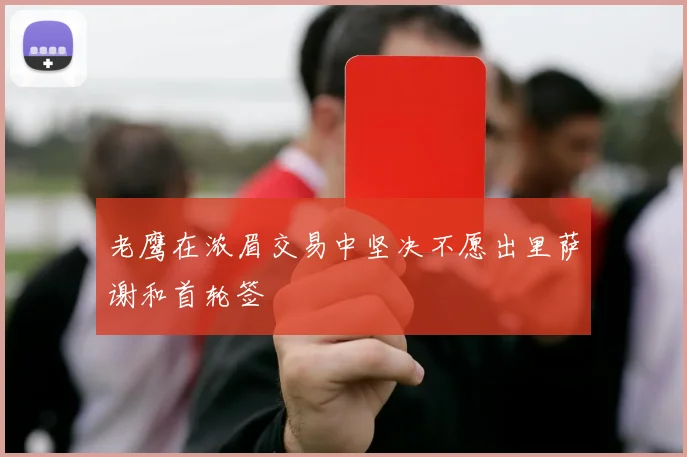 老鹰在浓眉交易中坚决不愿出里萨谢和首轮签