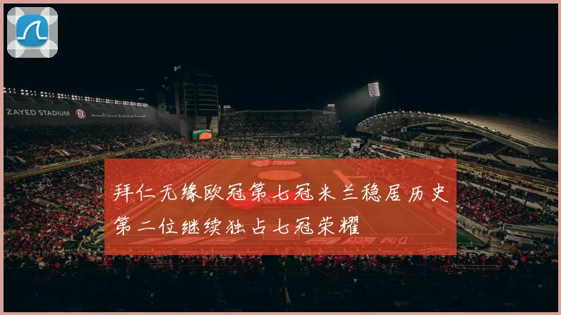拜仁无缘欧冠第七冠米兰稳居历史第二位继续独占七冠荣耀