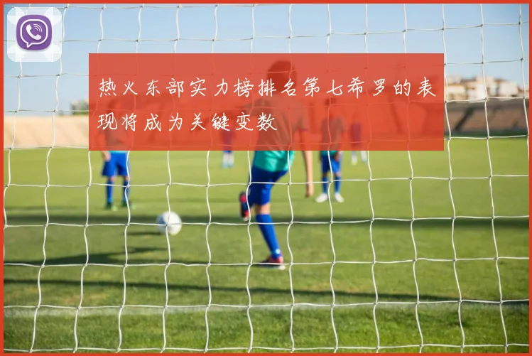 热火东部实力榜排名第七希罗的表现将成为关键变数